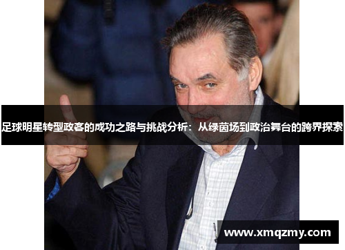 足球明星转型政客的成功之路与挑战分析：从绿茵场到政治舞台的跨界探索