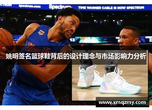 姚明签名篮球鞋背后的设计理念与市场影响力分析