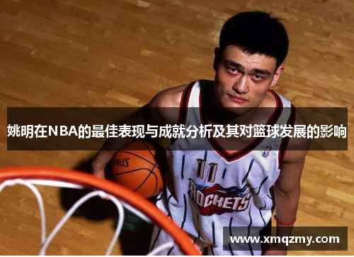 姚明在NBA的最佳表现与成就分析及其对篮球发展的影响