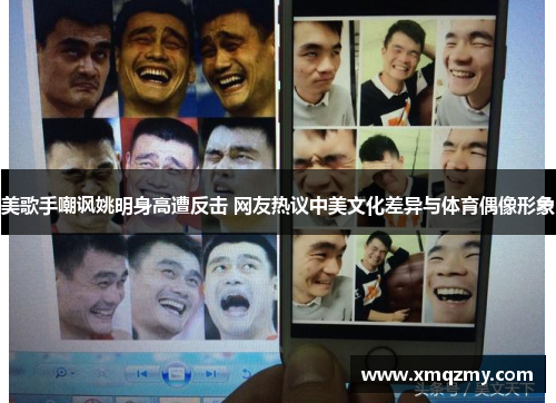 美歌手嘲讽姚明身高遭反击 网友热议中美文化差异与体育偶像形象