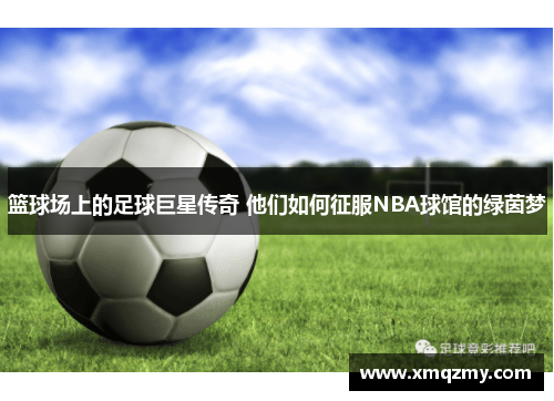 篮球场上的足球巨星传奇 他们如何征服NBA球馆的绿茵梦