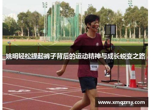 姚明轻松提起裤子背后的运动精神与成长蜕变之路