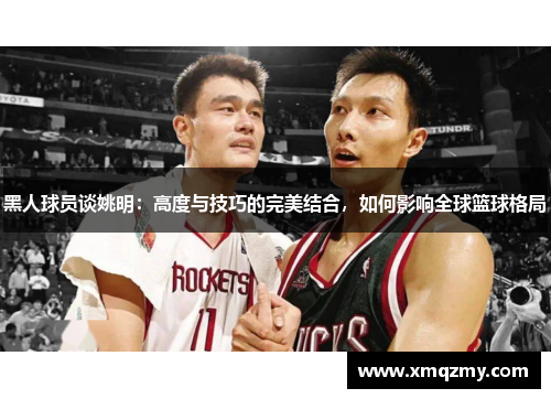 黑人球员谈姚明：高度与技巧的完美结合，如何影响全球篮球格局