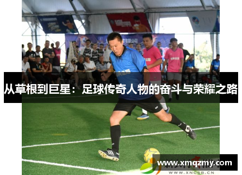 从草根到巨星：足球传奇人物的奋斗与荣耀之路