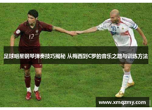 足球明星钢琴弹奏技巧揭秘 从梅西到C罗的音乐之路与训练方法