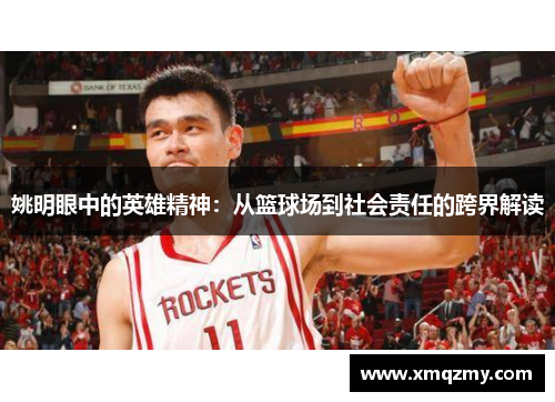 姚明眼中的英雄精神：从篮球场到社会责任的跨界解读