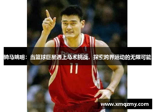 骑马姚明：当篮球巨星遇上马术挑战，探索跨界运动的无限可能