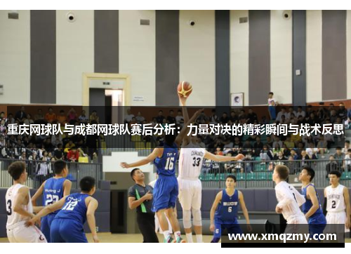 重庆网球队与成都网球队赛后分析：力量对决的精彩瞬间与战术反思