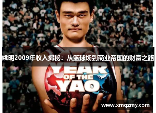 姚明2009年收入揭秘：从篮球场到商业帝国的财富之路