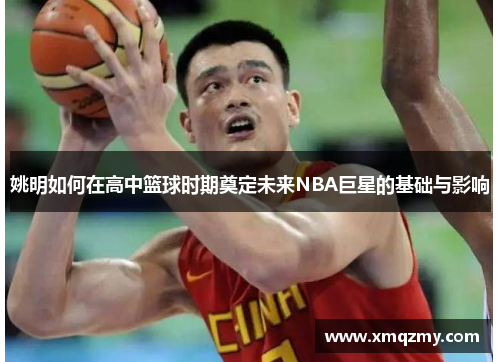 姚明如何在高中篮球时期奠定未来NBA巨星的基础与影响