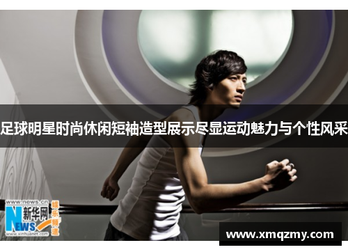 足球明星时尚休闲短袖造型展示尽显运动魅力与个性风采