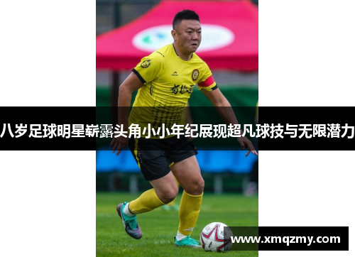 八岁足球明星崭露头角小小年纪展现超凡球技与无限潜力