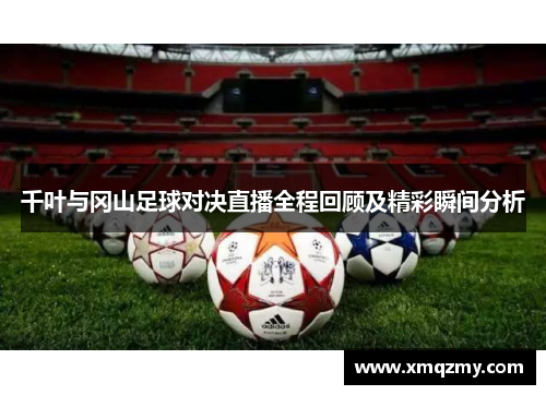 千叶与冈山足球对决直播全程回顾及精彩瞬间分析
