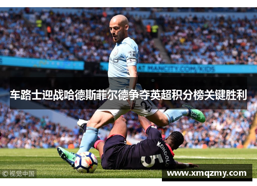 车路士迎战哈德斯菲尔德争夺英超积分榜关键胜利